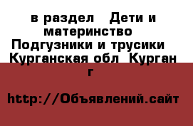  в раздел : Дети и материнство » Подгузники и трусики . Курганская обл.,Курган г.